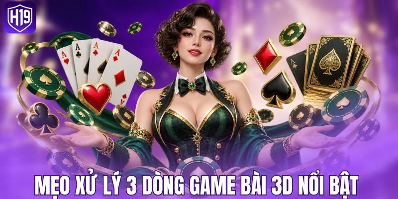 Mẹo xử lý 3 dòng game bài 3D nổi bật